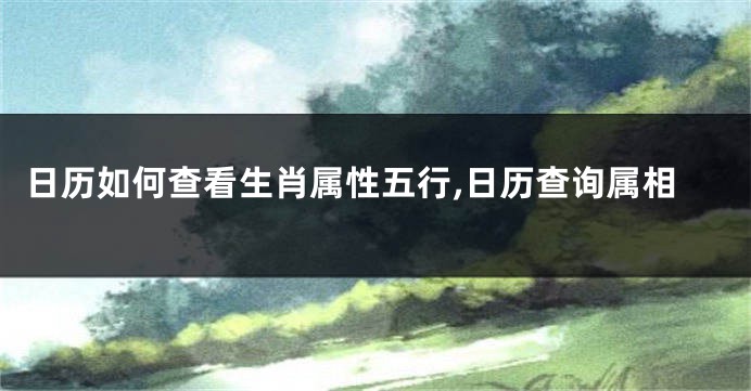 日历如何查看生肖属性五行,日历查询属相