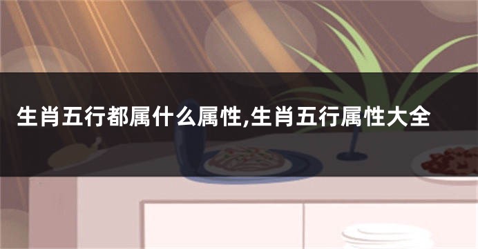 生肖五行都属什么属性,生肖五行属性大全