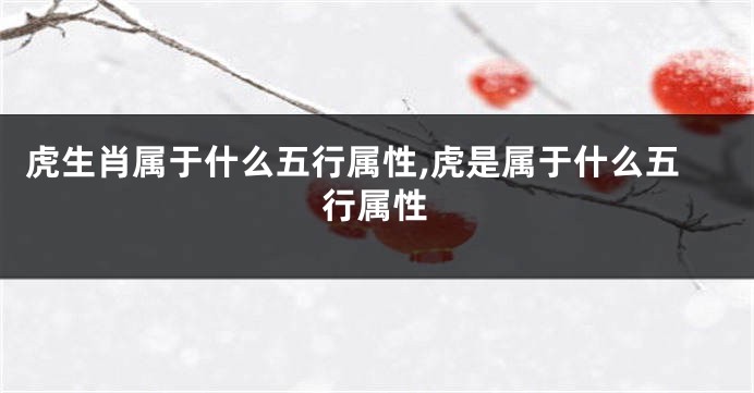 虎生肖属于什么五行属性,虎是属于什么五行属性