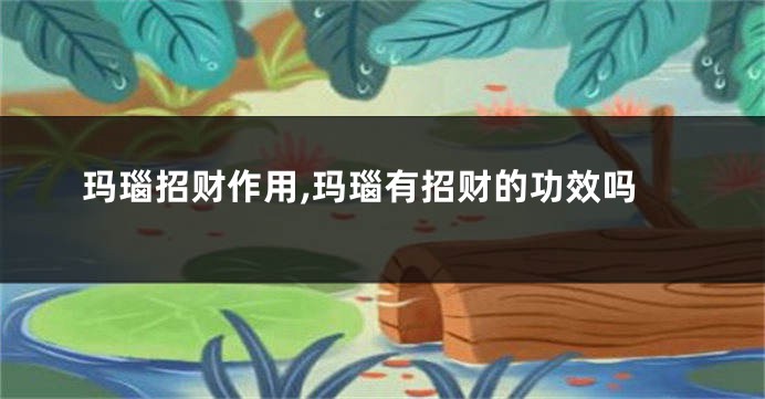 玛瑙招财作用,玛瑙有招财的功效吗