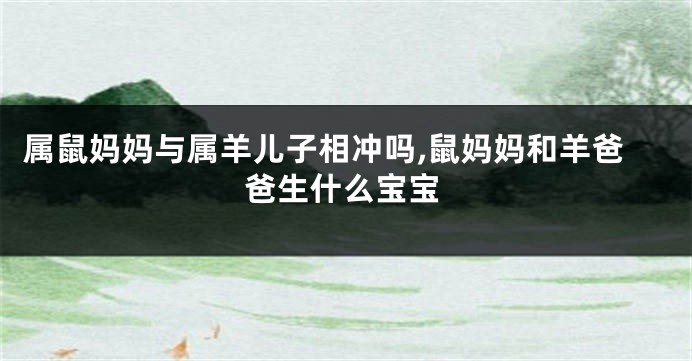 属鼠妈妈与属羊儿子相冲吗,鼠妈妈和羊爸爸生什么宝宝