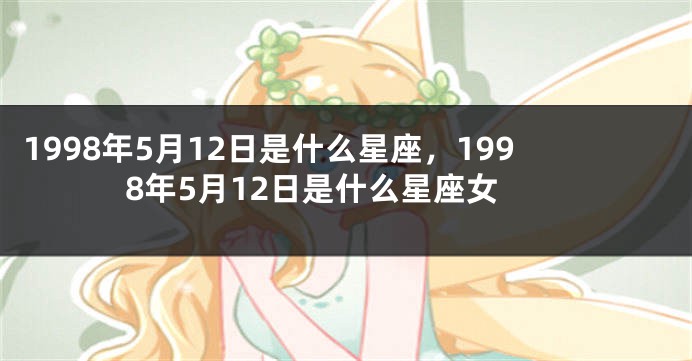 1998年5月12日是什么星座，1998年5月12日是什么星座女