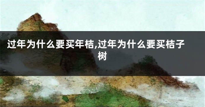过年为什么要买年桔,过年为什么要买桔子树