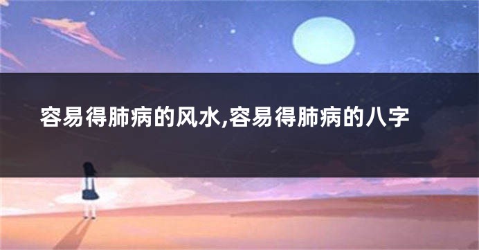 容易得肺病的风水,容易得肺病的八字