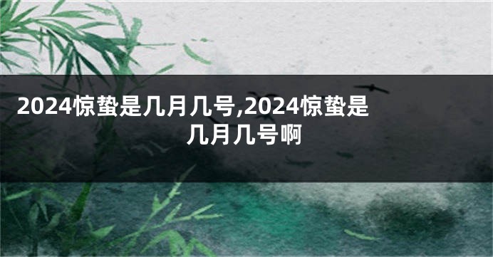2024惊蛰是几月几号,2024惊蛰是几月几号啊