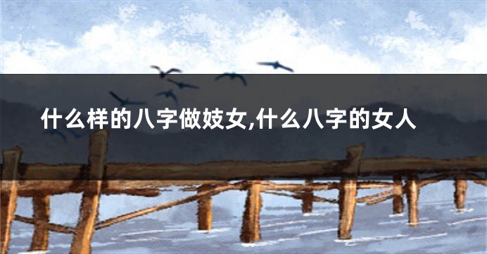 什么样的八字做妓女,什么八字的女人