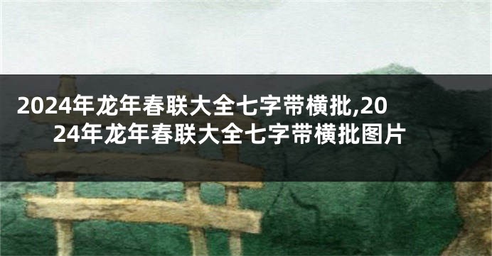 2024年龙年春联大全七字带横批,2024年龙年春联大全七字带横批图片