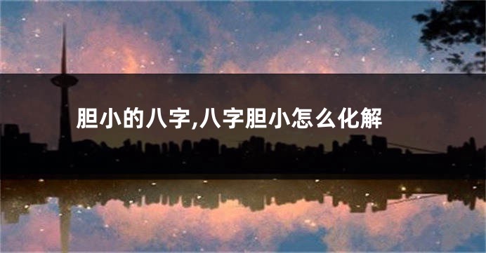 胆小的八字,八字胆小怎么化解