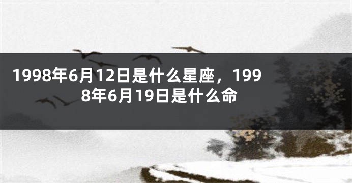1998年6月12日是什么星座，1998年6月19日是什么命