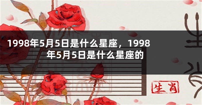 1998年5月5日是什么星座，1998年5月5日是什么星座的