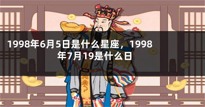 1998年6月5日是什么星座，1998年7月19是什么日