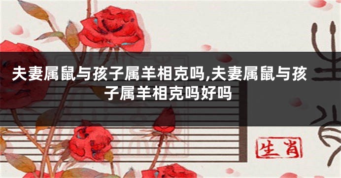 夫妻属鼠与孩子属羊相克吗,夫妻属鼠与孩子属羊相克吗好吗