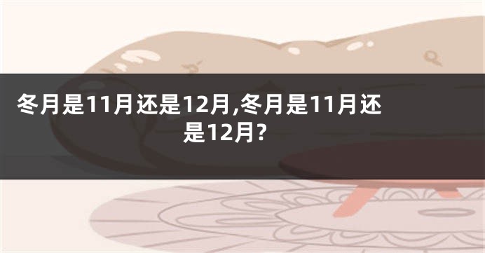 冬月是11月还是12月,冬月是11月还是12月?