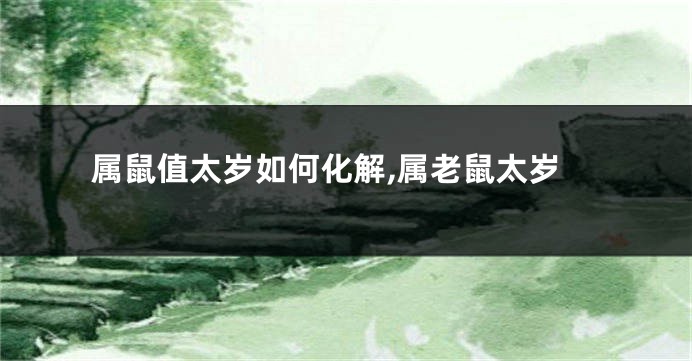属鼠值太岁如何化解,属老鼠太岁