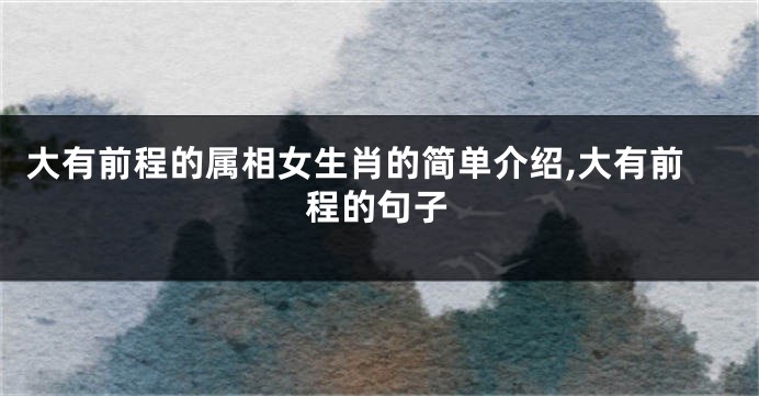 大有前程的属相女生肖的简单介绍,大有前程的句子