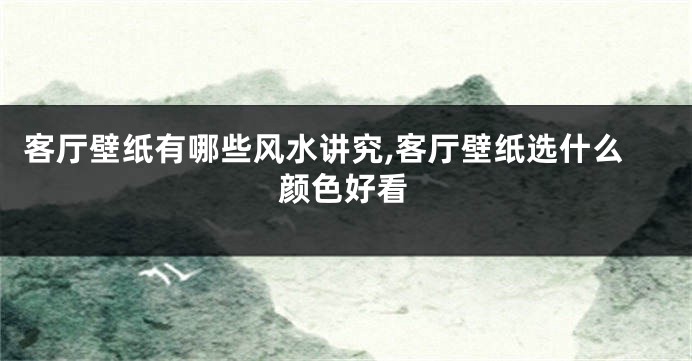 客厅壁纸有哪些风水讲究,客厅壁纸选什么颜色好看