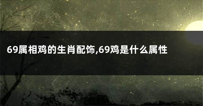 69属相鸡的生肖配饰,69鸡是什么属性