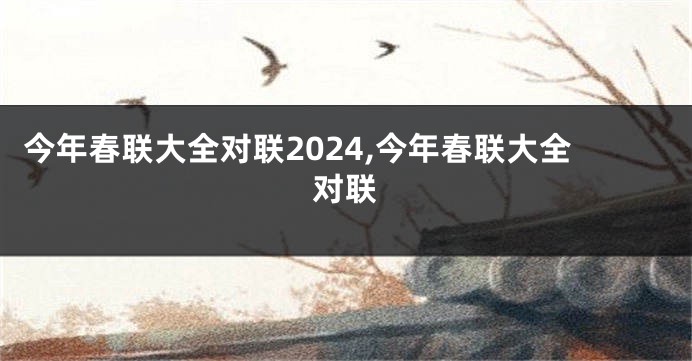 今年春联大全对联2024,今年春联大全对联