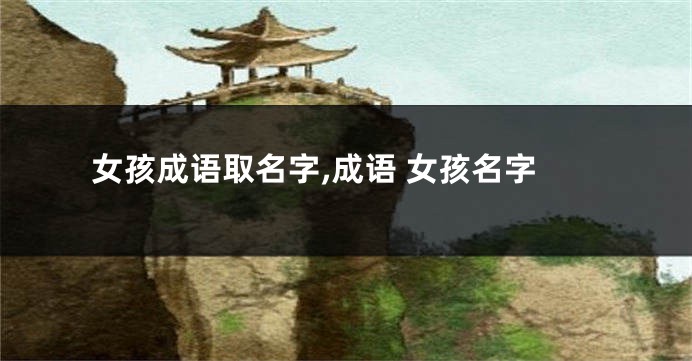 女孩成语取名字,成语 女孩名字