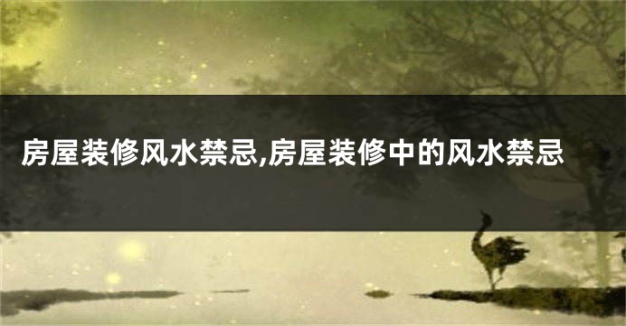 房屋装修风水禁忌,房屋装修中的风水禁忌