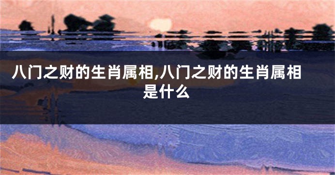 八门之财的生肖属相,八门之财的生肖属相是什么