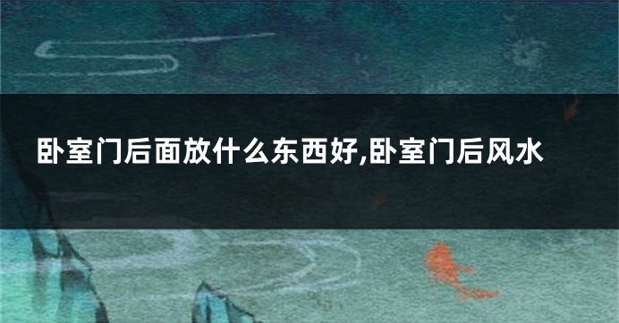 卧室门后面放什么东西好,卧室门后风水