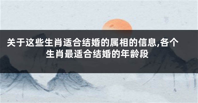 关于这些生肖适合结婚的属相的信息,各个生肖最适合结婚的年龄段