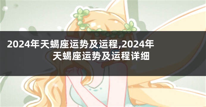 2024年天蝎座运势及运程,2024年天蝎座运势及运程详细