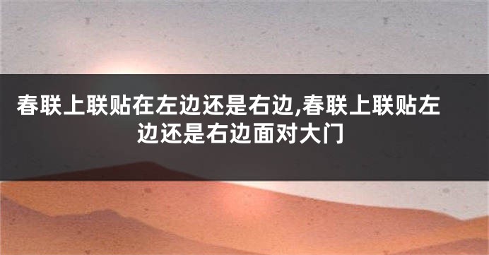 春联上联贴在左边还是右边,春联上联贴左边还是右边面对大门