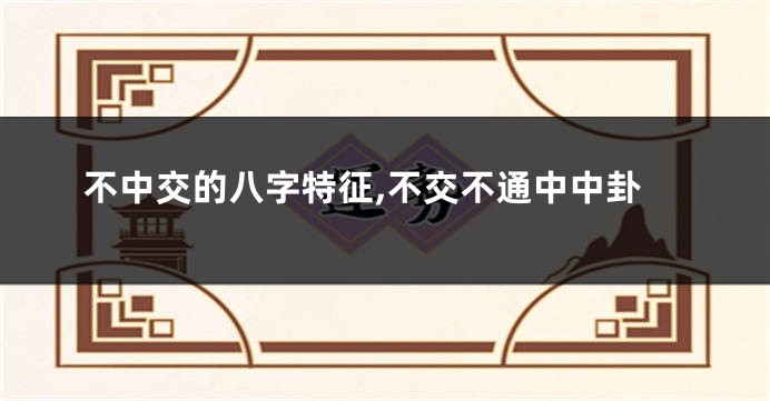 不中交的八字特征,不交不通中中卦