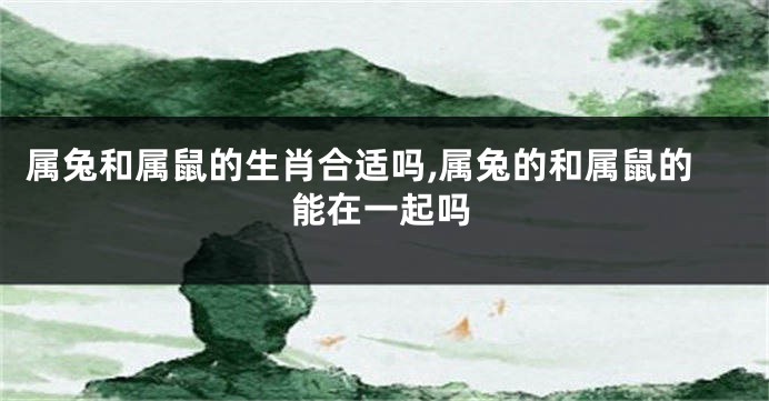 属兔和属鼠的生肖合适吗,属兔的和属鼠的能在一起吗