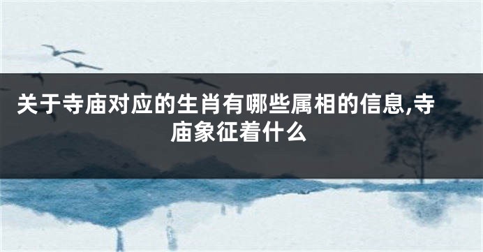 关于寺庙对应的生肖有哪些属相的信息,寺庙象征着什么