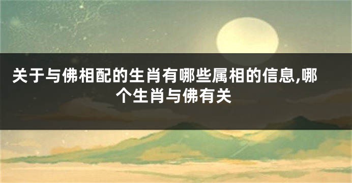 关于与佛相配的生肖有哪些属相的信息,哪个生肖与佛有关