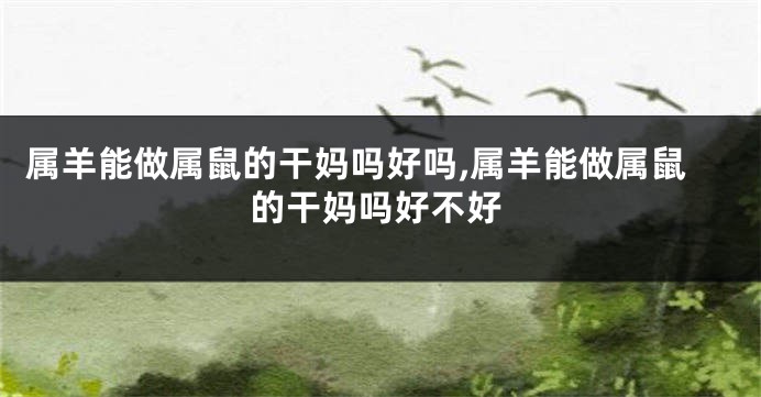 属羊能做属鼠的干妈吗好吗,属羊能做属鼠的干妈吗好不好