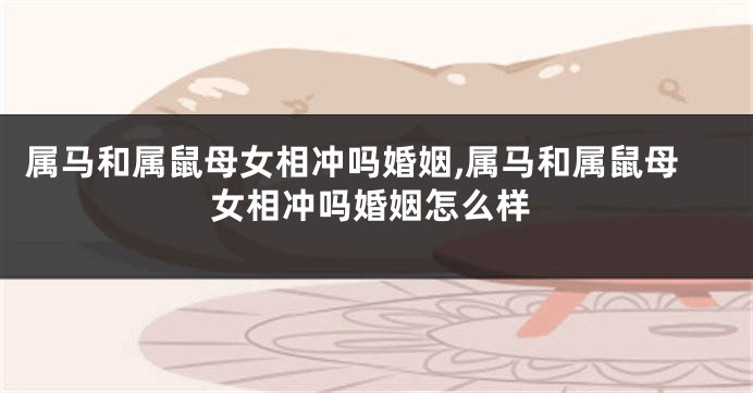 属马和属鼠母女相冲吗婚姻,属马和属鼠母女相冲吗婚姻怎么样