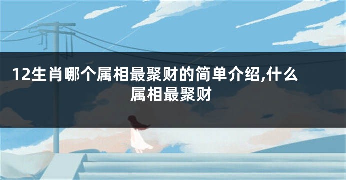 12生肖哪个属相最聚财的简单介绍,什么属相最聚财