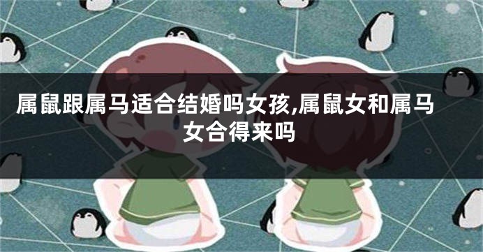 属鼠跟属马适合结婚吗女孩,属鼠女和属马女合得来吗
