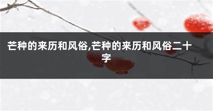 芒种的来历和风俗,芒种的来历和风俗二十字