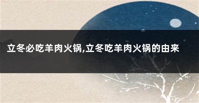 立冬必吃羊肉火锅,立冬吃羊肉火锅的由来