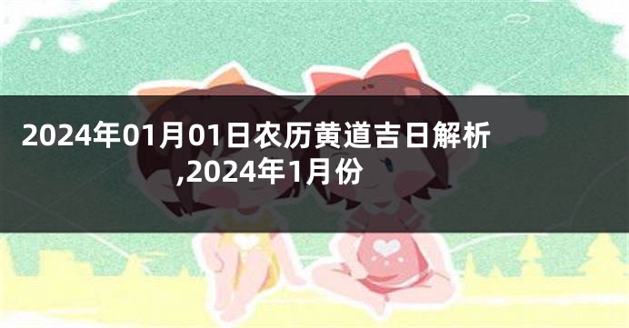 2024年01月01日农历黄道吉日解析,2024年1月份
