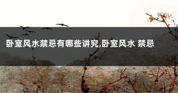 卧室风水禁忌有哪些讲究,卧室风水 禁忌