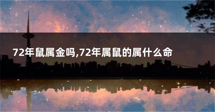 72年鼠属金吗,72年属鼠的属什么命