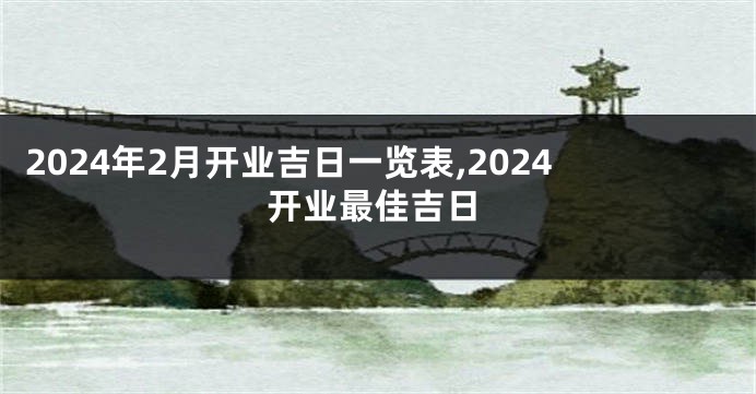 2024年2月开业吉日一览表,2024开业最佳吉日