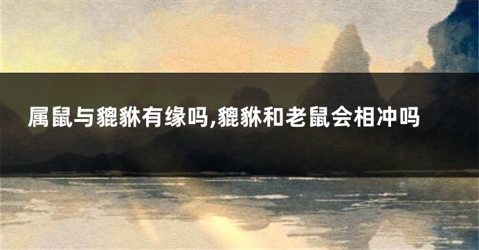 属鼠与貔貅有缘吗,貔貅和老鼠会相冲吗