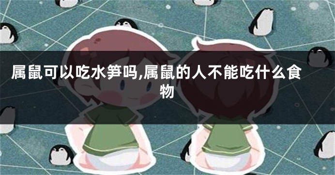 属鼠可以吃水笋吗,属鼠的人不能吃什么食物