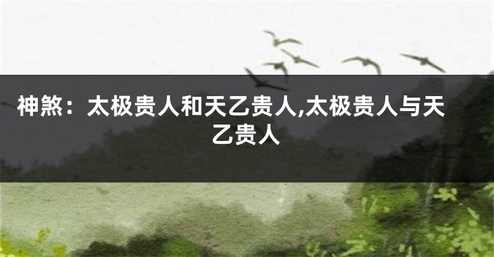 神煞：太极贵人和天乙贵人,太极贵人与天乙贵人