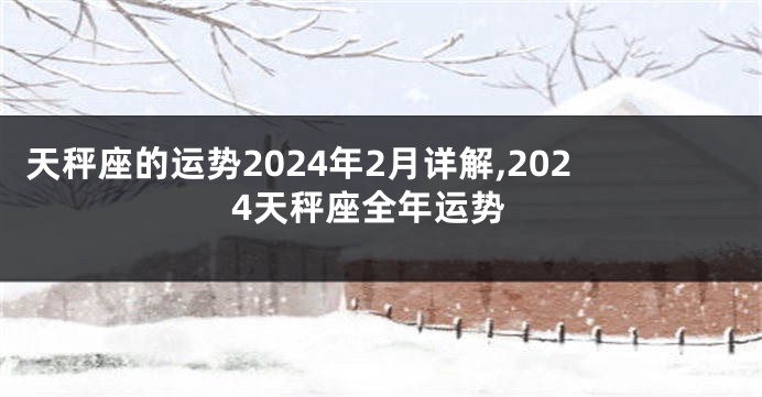 天秤座的运势2024年2月详解,2024天秤座全年运势