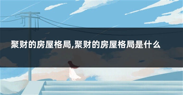 聚财的房屋格局,聚财的房屋格局是什么