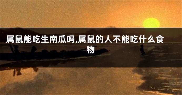 属鼠能吃生南瓜吗,属鼠的人不能吃什么食物