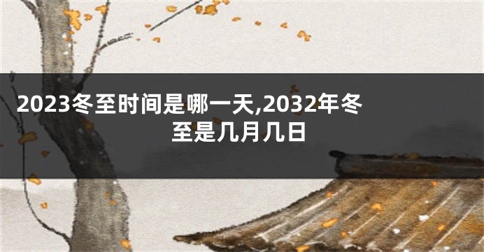 2023冬至时间是哪一天,2032年冬至是几月几日